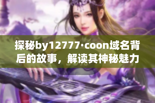 探秘by12777·coon域名背后的故事，解读其神秘魅力