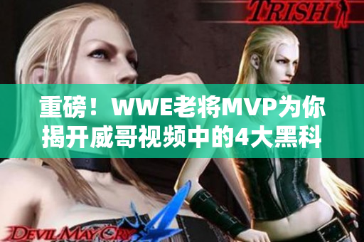 重磅！WWE老将MVP为你揭开威哥视频中的4大黑科技！