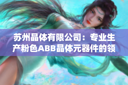 苏州晶体有限公司：专业生产粉色ABB晶体元器件的领先企业(1)