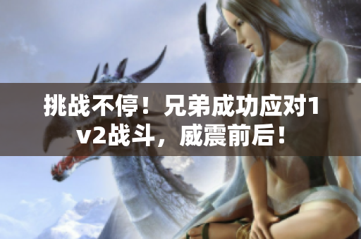 挑战不停！兄弟成功应对1v2战斗，威震前后！