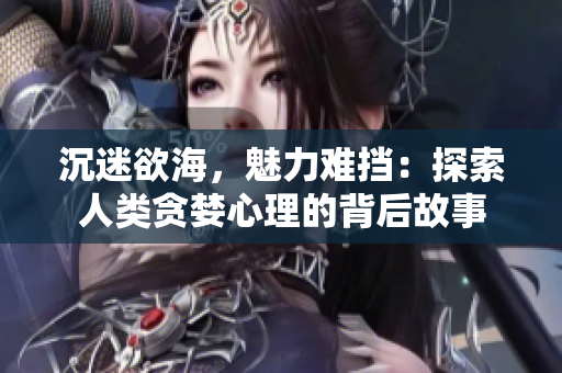 沉迷欲海，魅力难挡：探索人类贪婪心理的背后故事