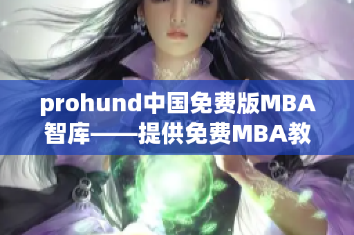 prohund中国免费版MBA智库——提供免费MBA教育资源及智库平台(1)