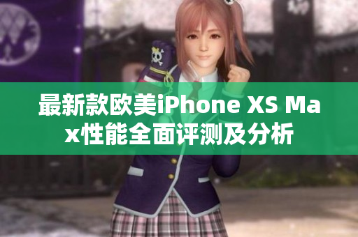 最新款欧美iPhone XS Max性能全面评测及分析