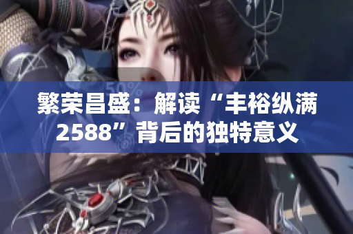 繁荣昌盛：解读“丰裕纵满2588”背后的独特意义