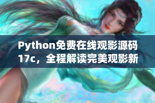 Python免费在线观影源码17c，全程解读完美观影新体验