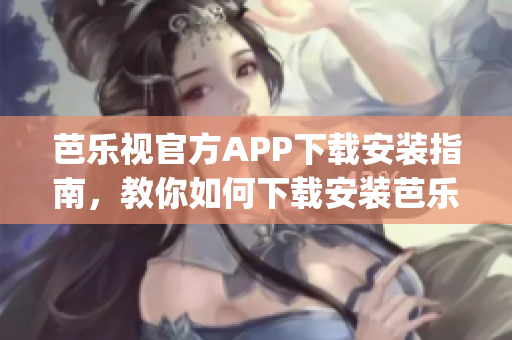 芭乐视官方APP下载安装指南，教你如何下载安装芭乐视官方APP(1)