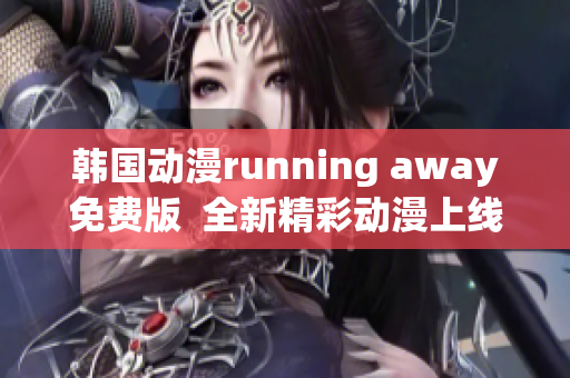 韩国动漫running away免费版  全新精彩动漫上线(1)