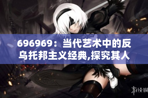 696969：当代艺术中的反乌托邦主义经典,探究其人文意义