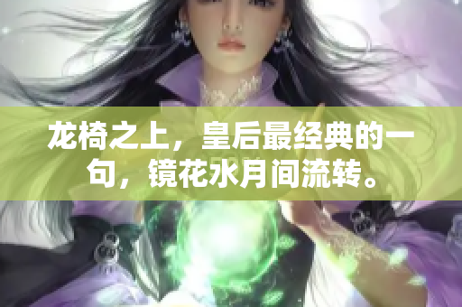 龙椅之上，皇后最经典的一句，镜花水月间流转。