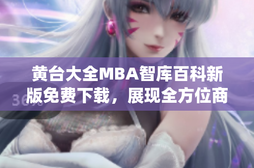 黄台大全MBA智库百科新版免费下载，展现全方位商业管理知识(1)