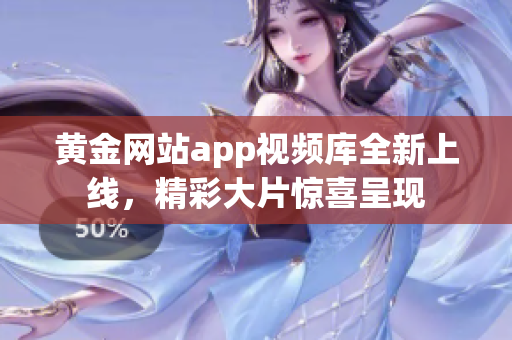 黄金网站app视频库全新上线，精彩大片惊喜呈现