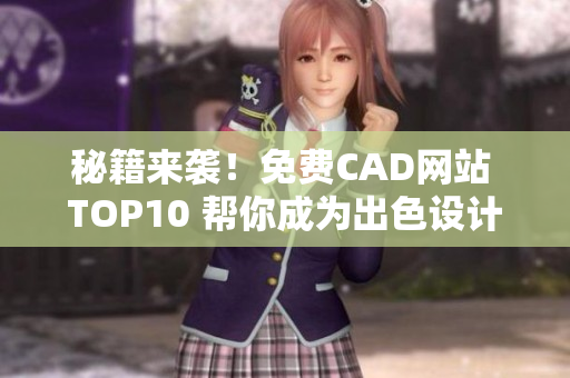 秘籍来袭！免费CAD网站 TOP10 帮你成为出色设计师！-新闻