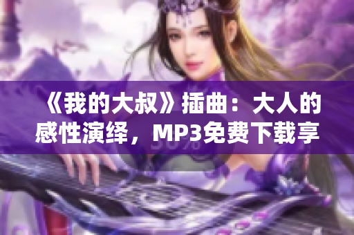 《我的大叔》插曲：大人的感性演绎，MP3免费下载享不停！