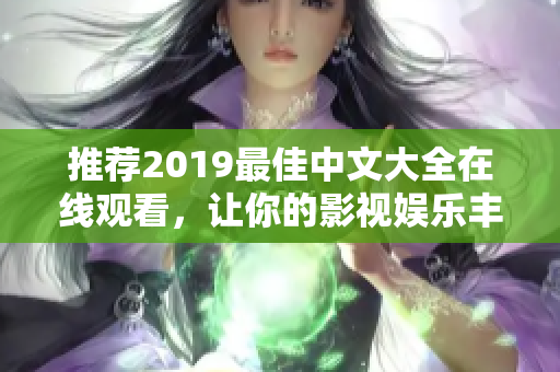 推荐2019最佳中文大全在线观看，让你的影视娱乐丰富多彩