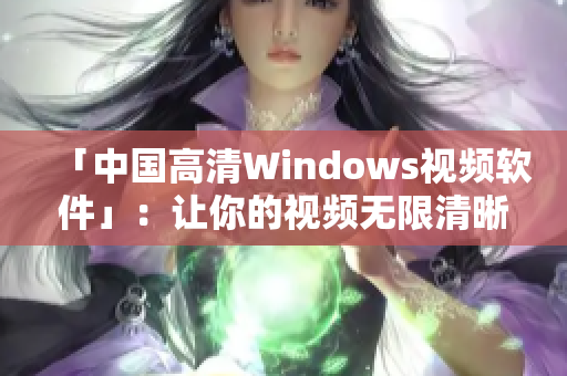 「中国高清Windows视频软件」：让你的视频无限清晰！