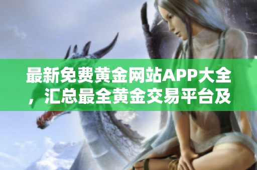 最新免费黄金网站APP大全，汇总最全黄金交易平台及在线工具