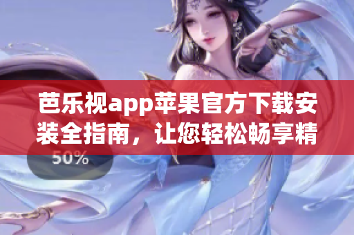 芭乐视app苹果官方下载安装全指南，让您轻松畅享精彩节目