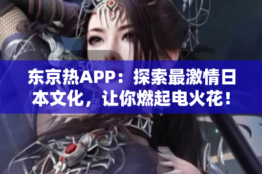 东京热APP：探索最激情日本文化，让你燃起电火花！