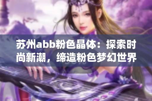 苏州abb粉色晶体：探索时尚新潮，缔造粉色梦幻世界(1)