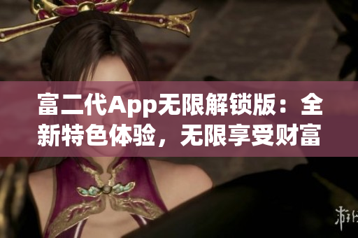 富二代App无限解锁版：全新特色体验，无限享受财富生活的乐趣(1)