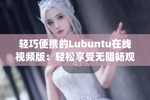 轻巧便携的Lubuntu在线视频版：轻松享受无阻畅观体验(1)