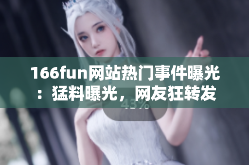 166fun网站热门事件曝光：猛料曝光，网友狂转发