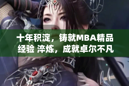 十年积淀，铸就MBA精品 经验 淬炼，成就卓尔不凡(1)