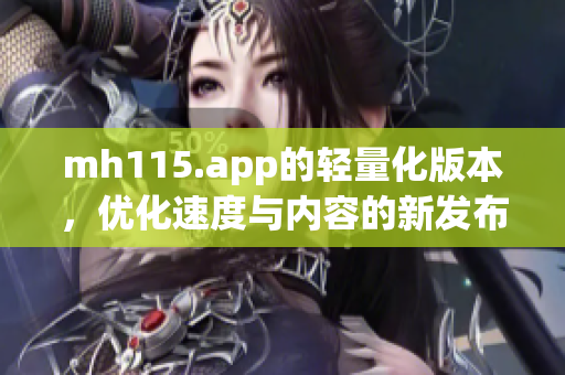 mh115.app的轻量化版本，优化速度与内容的新发布