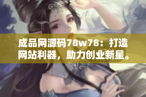 成品网源码78w78：打造网站利器，助力创业新星。