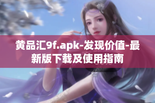 黄品汇9f.apk-发现价值-最新版下载及使用指南