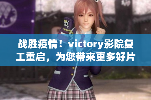 战胜疫情！victory影院复工重启，为您带来更多好片！