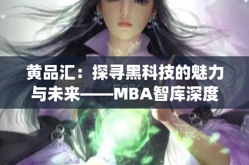 黄品汇：探寻黑科技的魅力与未来——MBA智库深度解析(1)