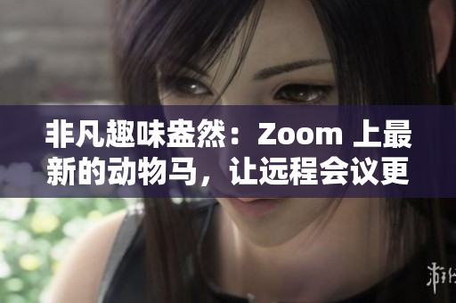 非凡趣味盎然：Zoom 上最新的动物马，让远程会议更有趣