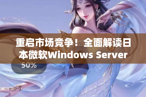 重启市场竞争！全面解读日本微软Windows Server系统最新版本