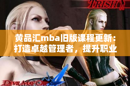 黄品汇mba旧版课程更新：打造卓越管理者，提升职业素养