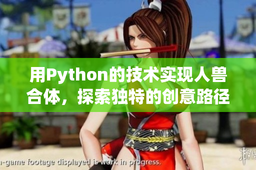 用Python的技术实现人兽合体，探索独特的创意路径