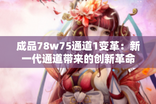 成品78w75通道1变革：新一代通道带来的创新革命