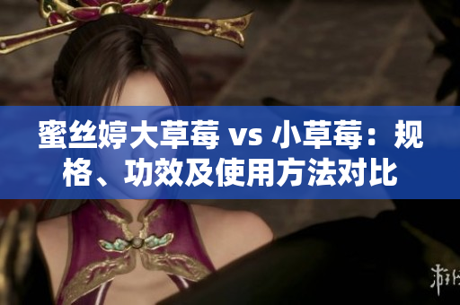 蜜丝婷大草莓 vs 小草莓：规格、功效及使用方法对比