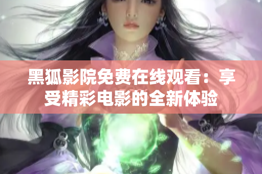 黑狐影院免费在线观看：享受精彩电影的全新体验