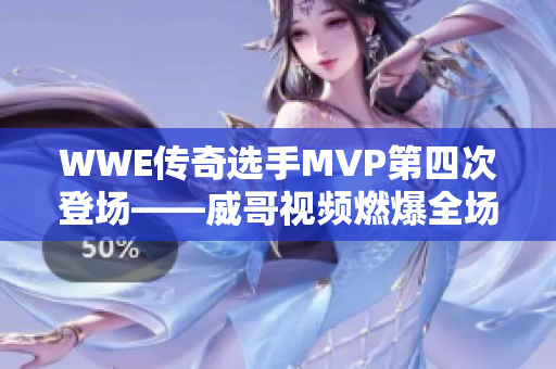 WWE传奇选手MVP第四次登场——威哥视频燃爆全场