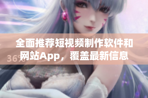 全面推荐短视频制作软件和网站App，覆盖最新信息