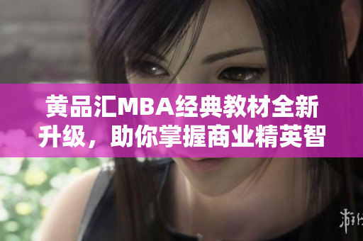 黄品汇MBA经典教材全新升级，助你掌握商业精英智慧