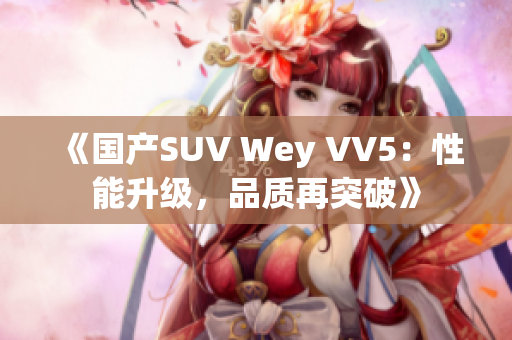 《国产SUV Wey VV5：性能升级，品质再突破》