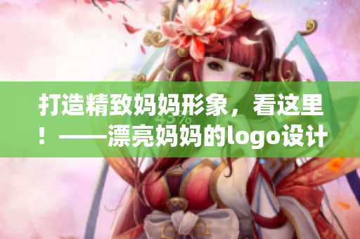 打造精致妈妈形象，看这里！——漂亮妈妈的logo设计灵感