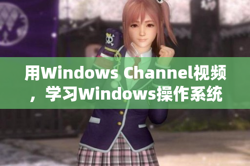 用Windows Channel视频，学习Windows操作系统的最佳方法