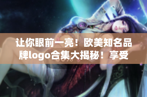 让你眼前一亮！欧美知名品牌logo合集大揭秘！享受极致视觉盛宴！