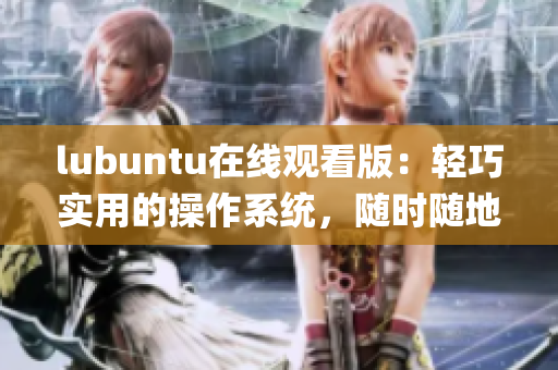 lubuntu在线观看版：轻巧实用的操作系统，随时随地畅享电脑使用(1)