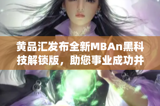 黄品汇发布全新MBAn黑科技解锁版，助您事业成功并提升竞争力(1)