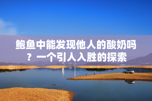 鲍鱼中能发现他人的酸奶吗？一个引人入胜的探索