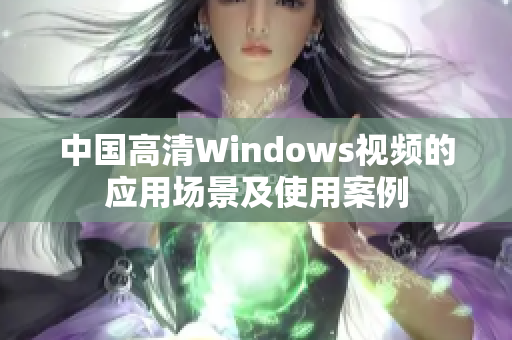 中国高清Windows视频的应用场景及使用案例